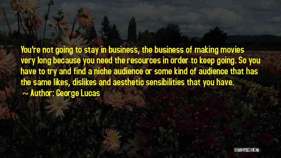George Lucas Quotes: You're Not Going To Stay In Business, The Business Of Making Movies Very Long Because You Need The Resources In