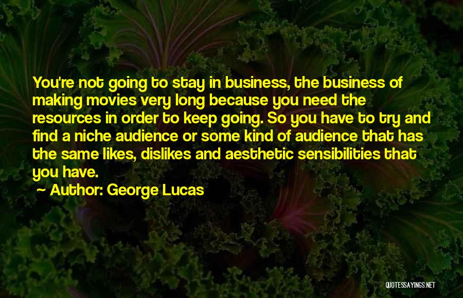 George Lucas Quotes: You're Not Going To Stay In Business, The Business Of Making Movies Very Long Because You Need The Resources In