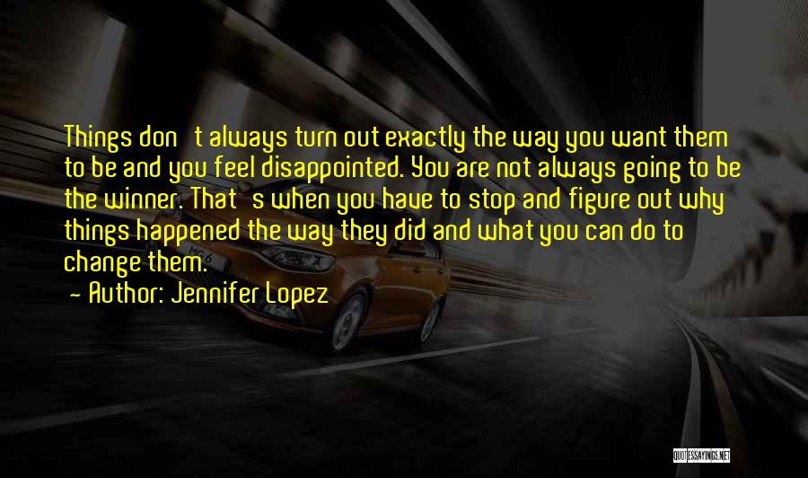 Jennifer Lopez Quotes: Things Don't Always Turn Out Exactly The Way You Want Them To Be And You Feel Disappointed. You Are Not