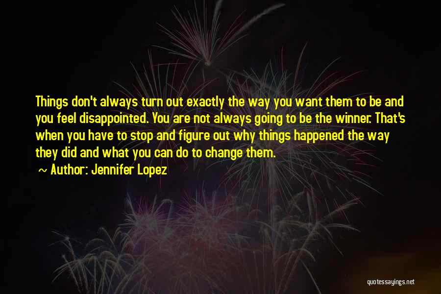 Jennifer Lopez Quotes: Things Don't Always Turn Out Exactly The Way You Want Them To Be And You Feel Disappointed. You Are Not