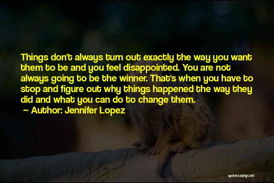 Jennifer Lopez Quotes: Things Don't Always Turn Out Exactly The Way You Want Them To Be And You Feel Disappointed. You Are Not