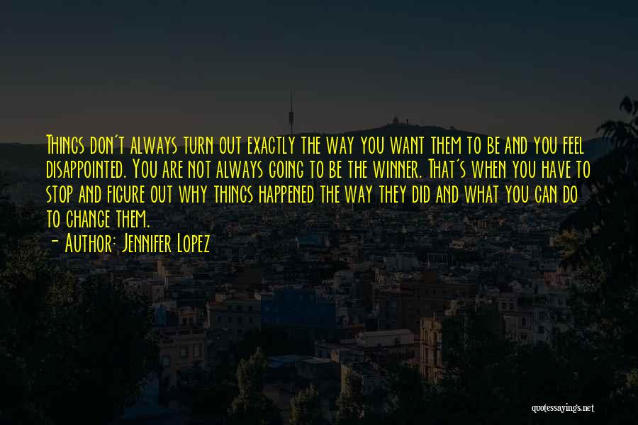 Jennifer Lopez Quotes: Things Don't Always Turn Out Exactly The Way You Want Them To Be And You Feel Disappointed. You Are Not