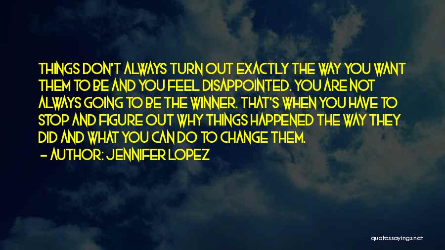 Jennifer Lopez Quotes: Things Don't Always Turn Out Exactly The Way You Want Them To Be And You Feel Disappointed. You Are Not