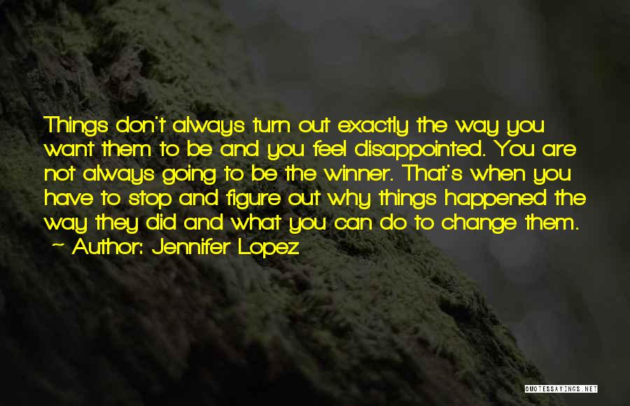 Jennifer Lopez Quotes: Things Don't Always Turn Out Exactly The Way You Want Them To Be And You Feel Disappointed. You Are Not