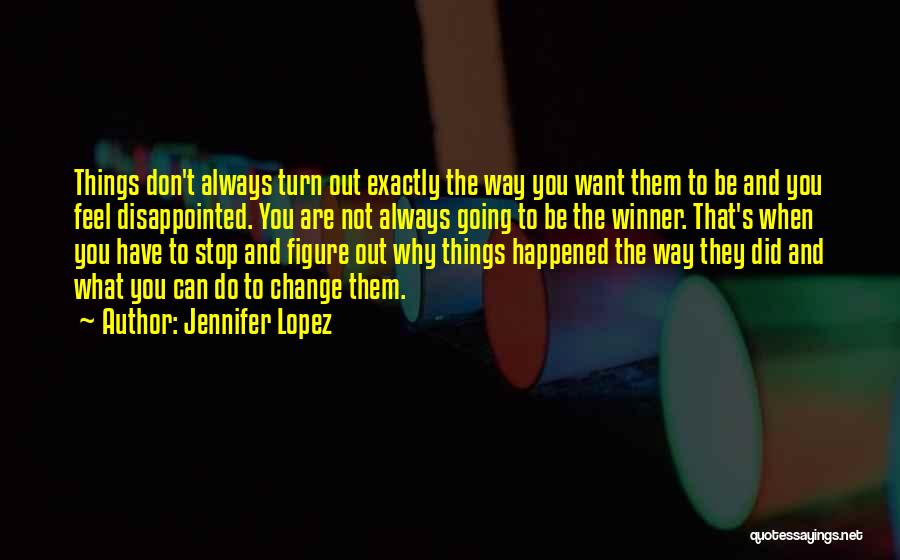 Jennifer Lopez Quotes: Things Don't Always Turn Out Exactly The Way You Want Them To Be And You Feel Disappointed. You Are Not