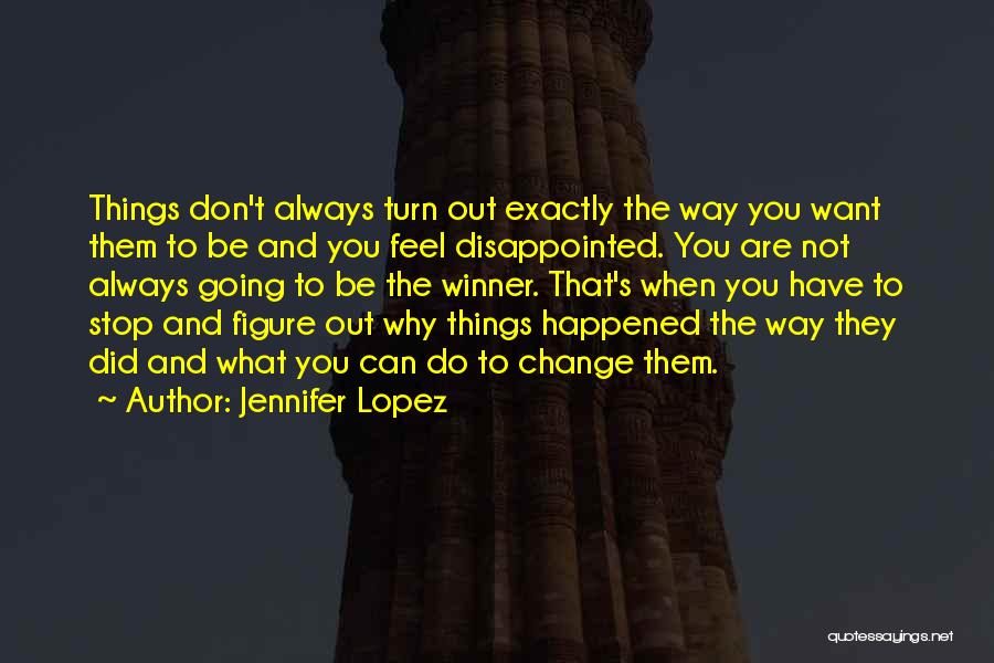 Jennifer Lopez Quotes: Things Don't Always Turn Out Exactly The Way You Want Them To Be And You Feel Disappointed. You Are Not