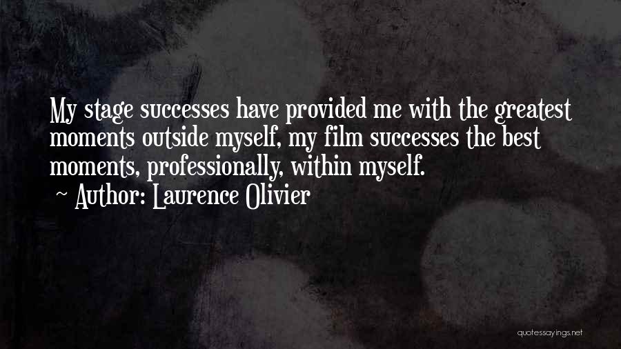 Laurence Olivier Quotes: My Stage Successes Have Provided Me With The Greatest Moments Outside Myself, My Film Successes The Best Moments, Professionally, Within