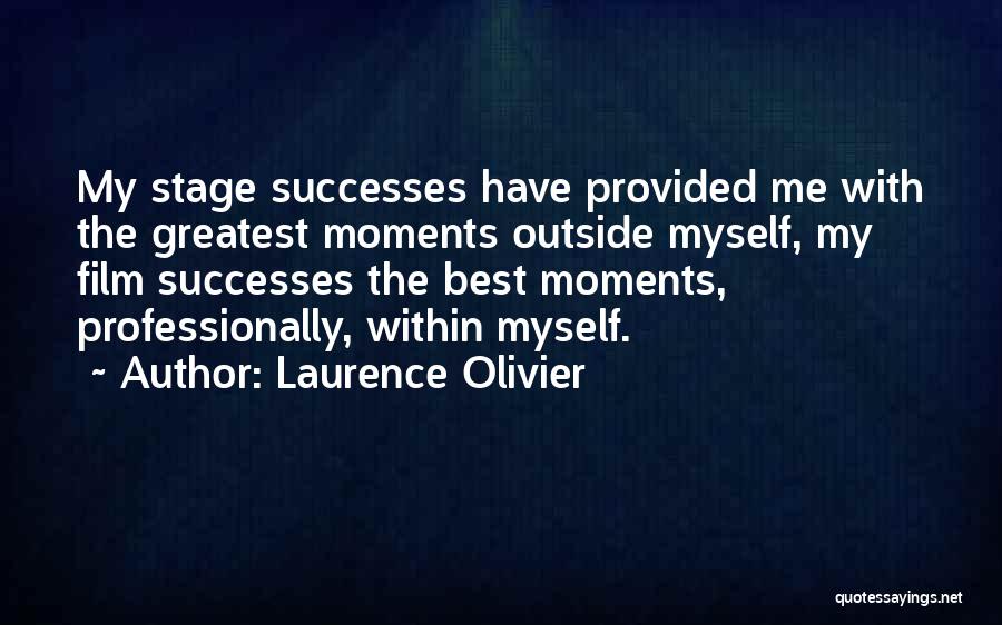 Laurence Olivier Quotes: My Stage Successes Have Provided Me With The Greatest Moments Outside Myself, My Film Successes The Best Moments, Professionally, Within