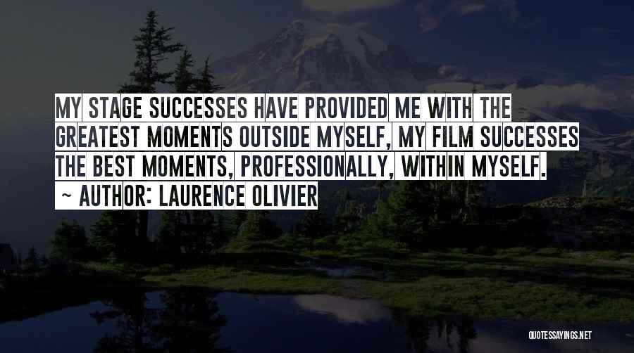 Laurence Olivier Quotes: My Stage Successes Have Provided Me With The Greatest Moments Outside Myself, My Film Successes The Best Moments, Professionally, Within