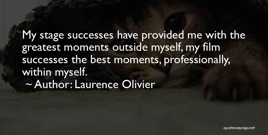 Laurence Olivier Quotes: My Stage Successes Have Provided Me With The Greatest Moments Outside Myself, My Film Successes The Best Moments, Professionally, Within