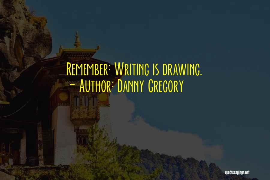 Danny Gregory Quotes: Remember: Writing Is Drawing.