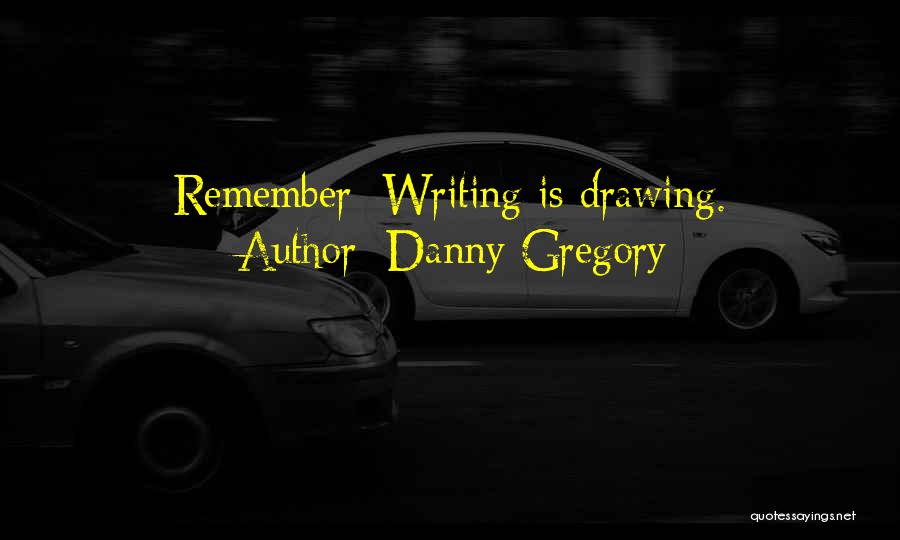Danny Gregory Quotes: Remember: Writing Is Drawing.