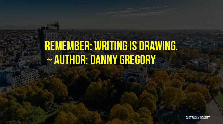 Danny Gregory Quotes: Remember: Writing Is Drawing.