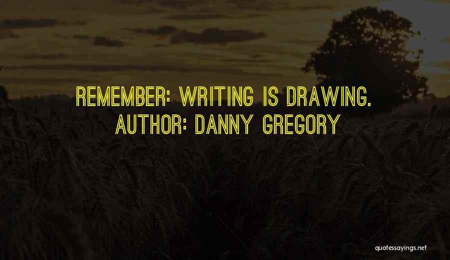 Danny Gregory Quotes: Remember: Writing Is Drawing.