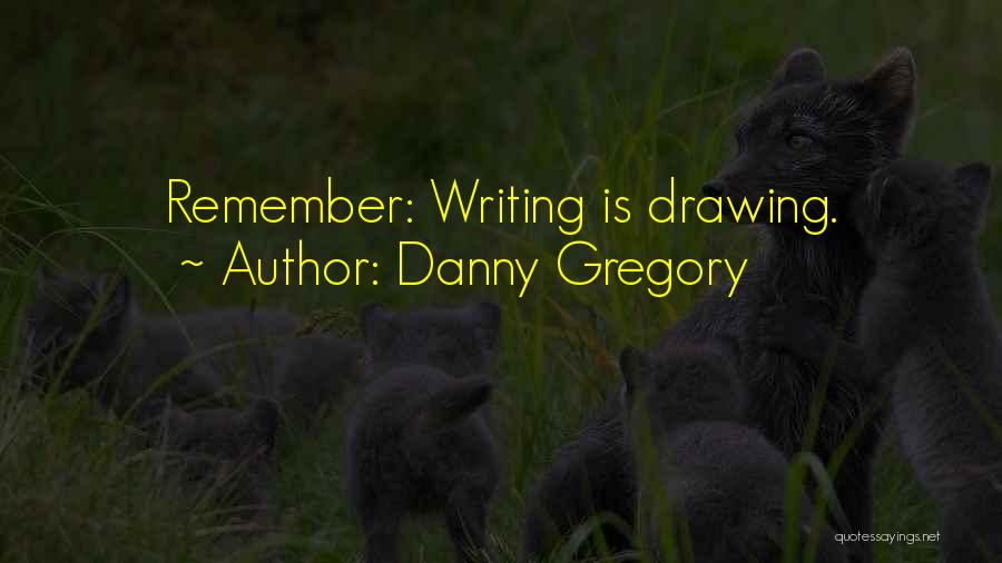 Danny Gregory Quotes: Remember: Writing Is Drawing.