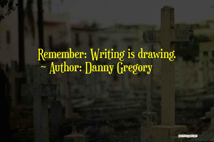 Danny Gregory Quotes: Remember: Writing Is Drawing.