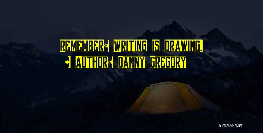 Danny Gregory Quotes: Remember: Writing Is Drawing.