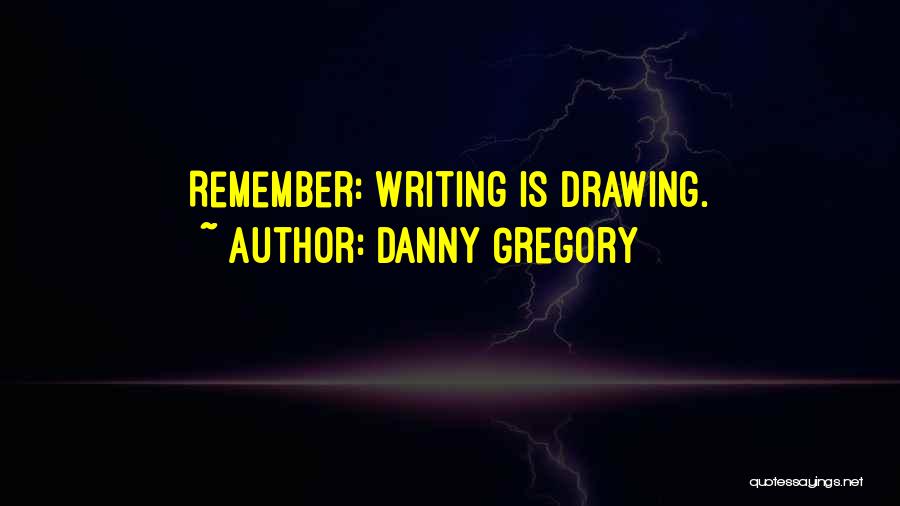Danny Gregory Quotes: Remember: Writing Is Drawing.