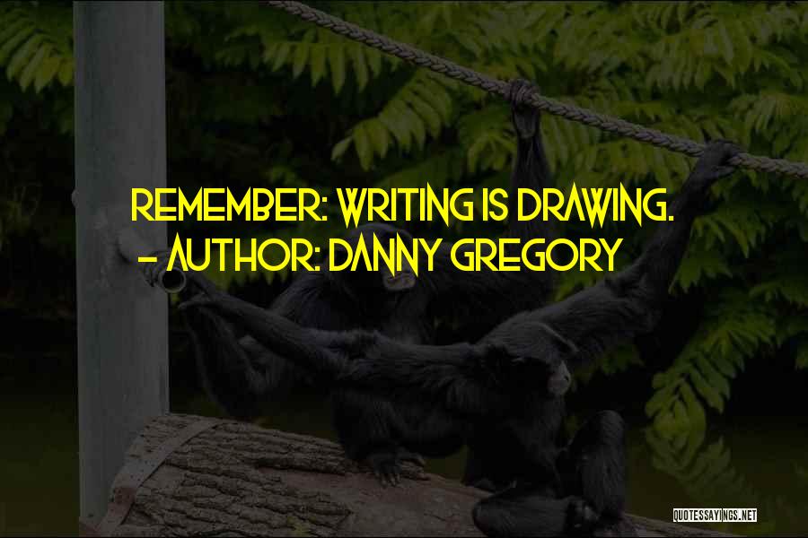 Danny Gregory Quotes: Remember: Writing Is Drawing.