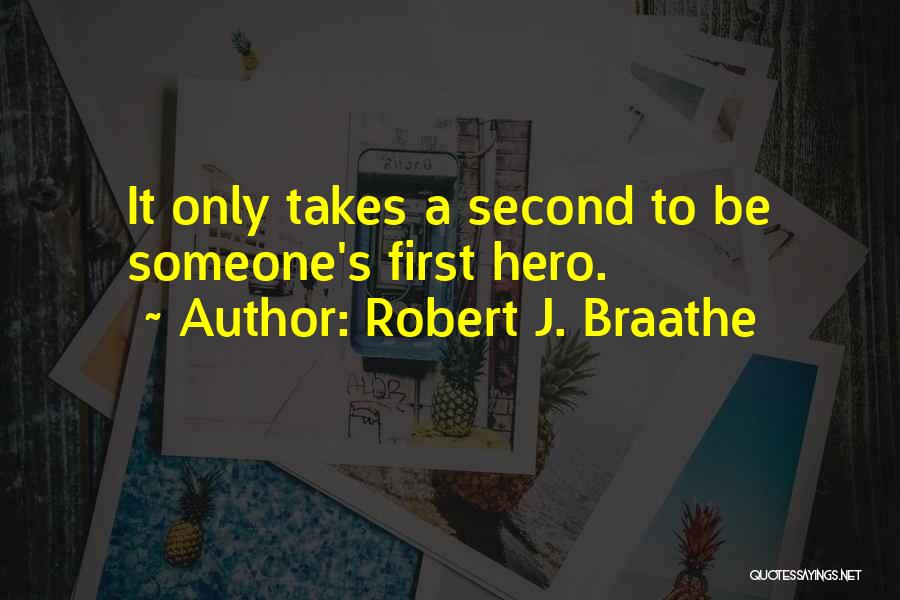 Robert J. Braathe Quotes: It Only Takes A Second To Be Someone's First Hero.