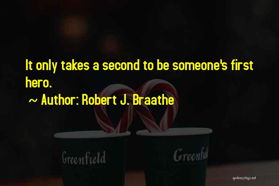 Robert J. Braathe Quotes: It Only Takes A Second To Be Someone's First Hero.