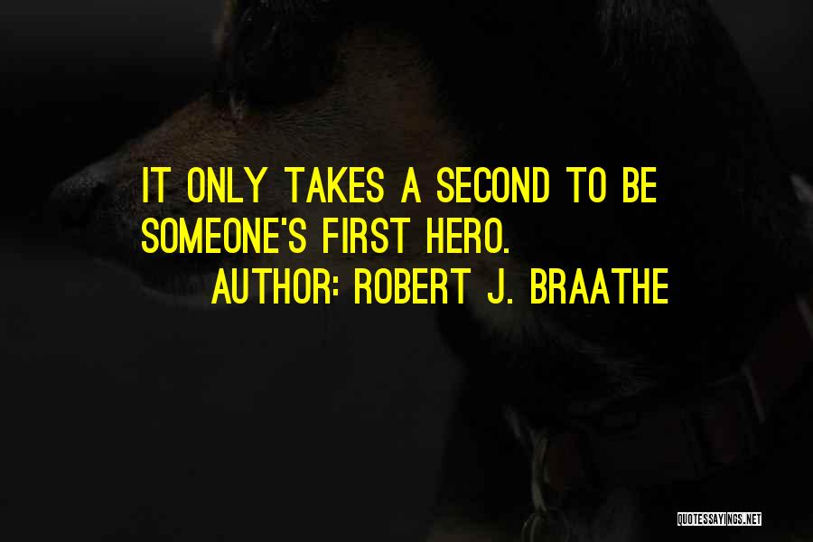 Robert J. Braathe Quotes: It Only Takes A Second To Be Someone's First Hero.