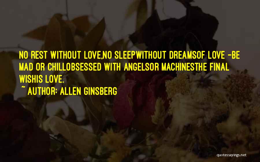 Allen Ginsberg Quotes: No Rest Without Love,no Sleepwithout Dreamsof Love -be Mad Or Chillobsessed With Angelsor Machinesthe Final Wishis Love.