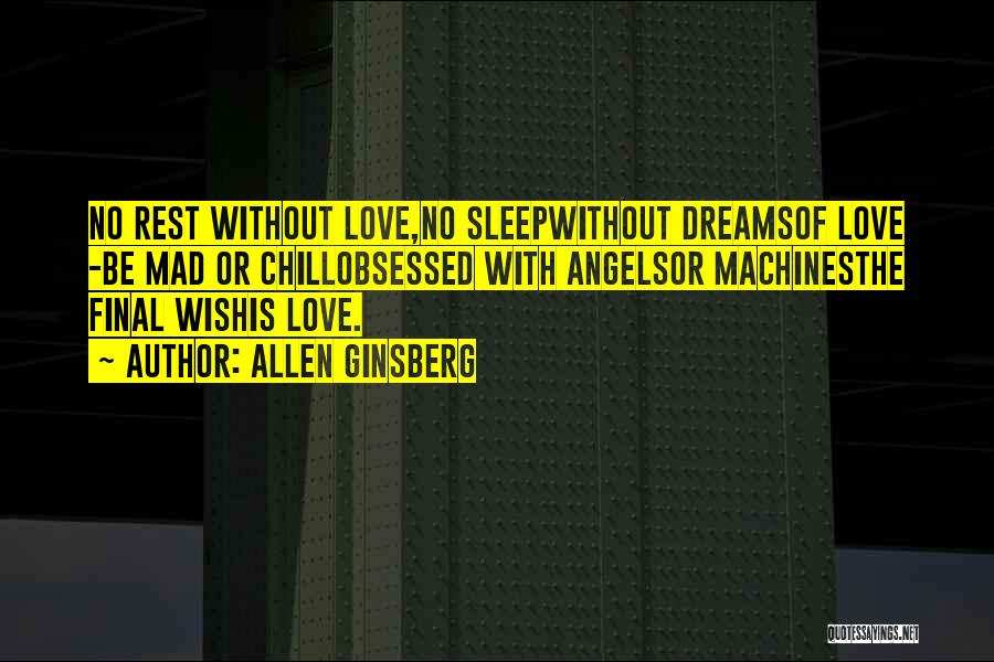 Allen Ginsberg Quotes: No Rest Without Love,no Sleepwithout Dreamsof Love -be Mad Or Chillobsessed With Angelsor Machinesthe Final Wishis Love.