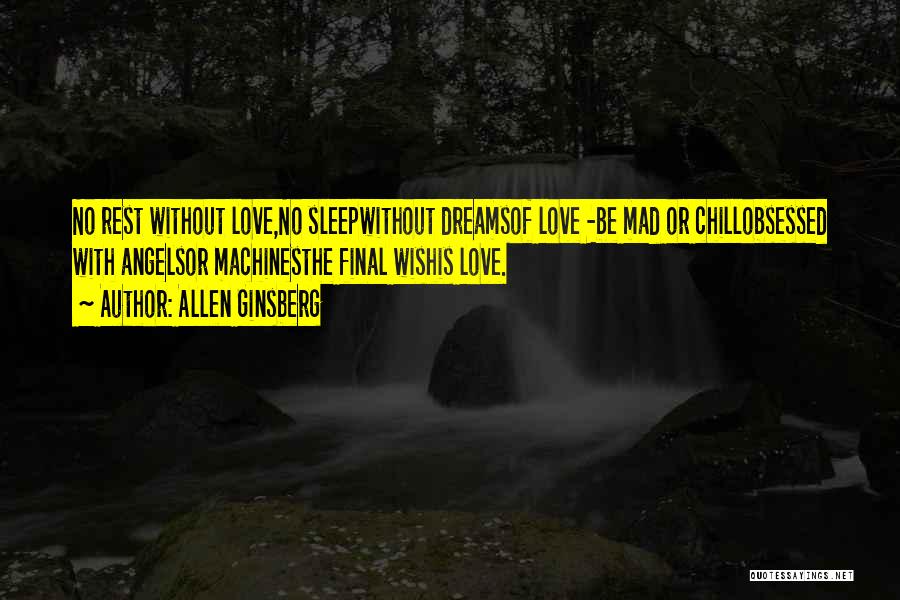 Allen Ginsberg Quotes: No Rest Without Love,no Sleepwithout Dreamsof Love -be Mad Or Chillobsessed With Angelsor Machinesthe Final Wishis Love.