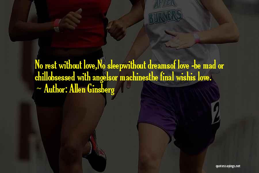Allen Ginsberg Quotes: No Rest Without Love,no Sleepwithout Dreamsof Love -be Mad Or Chillobsessed With Angelsor Machinesthe Final Wishis Love.