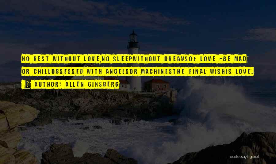 Allen Ginsberg Quotes: No Rest Without Love,no Sleepwithout Dreamsof Love -be Mad Or Chillobsessed With Angelsor Machinesthe Final Wishis Love.