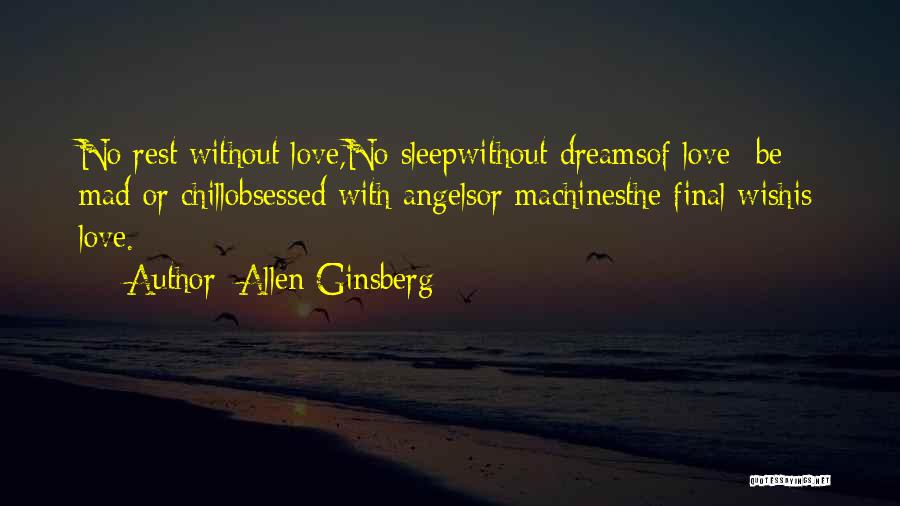 Allen Ginsberg Quotes: No Rest Without Love,no Sleepwithout Dreamsof Love -be Mad Or Chillobsessed With Angelsor Machinesthe Final Wishis Love.