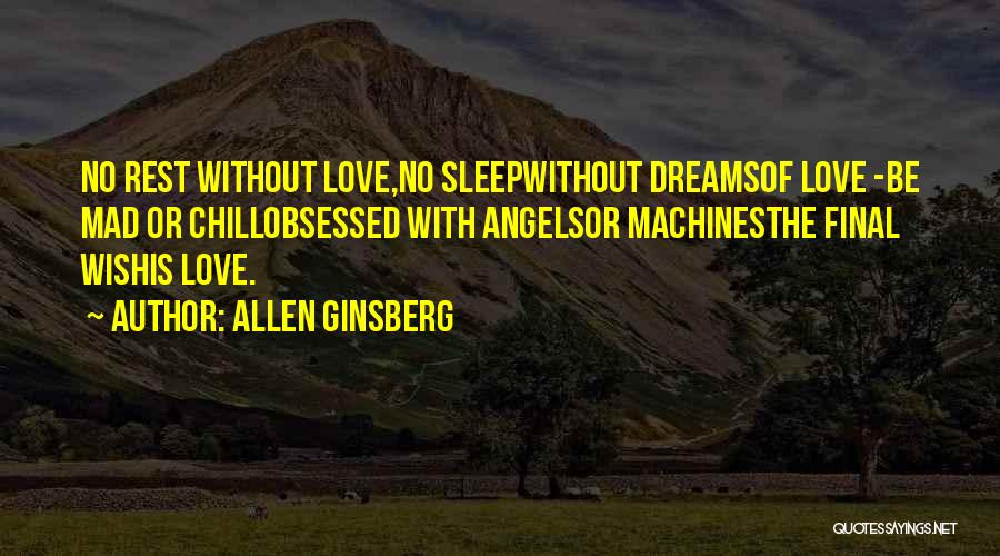 Allen Ginsberg Quotes: No Rest Without Love,no Sleepwithout Dreamsof Love -be Mad Or Chillobsessed With Angelsor Machinesthe Final Wishis Love.