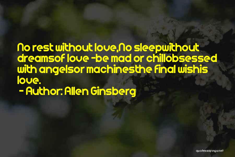 Allen Ginsberg Quotes: No Rest Without Love,no Sleepwithout Dreamsof Love -be Mad Or Chillobsessed With Angelsor Machinesthe Final Wishis Love.