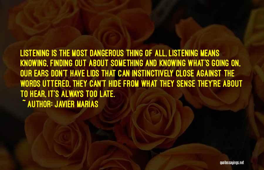 Javier Marias Quotes: Listening Is The Most Dangerous Thing Of All, Listening Means Knowing, Finding Out About Something And Knowing What's Going On,