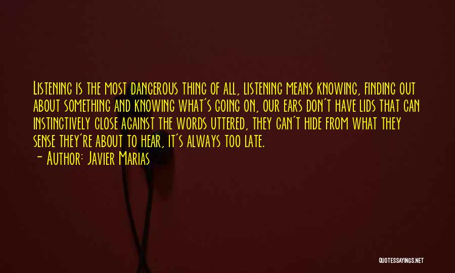 Javier Marias Quotes: Listening Is The Most Dangerous Thing Of All, Listening Means Knowing, Finding Out About Something And Knowing What's Going On,