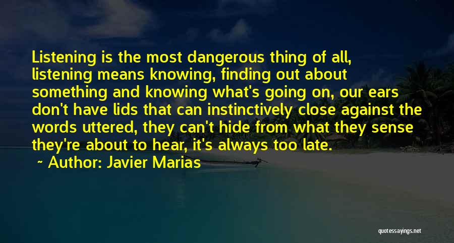 Javier Marias Quotes: Listening Is The Most Dangerous Thing Of All, Listening Means Knowing, Finding Out About Something And Knowing What's Going On,