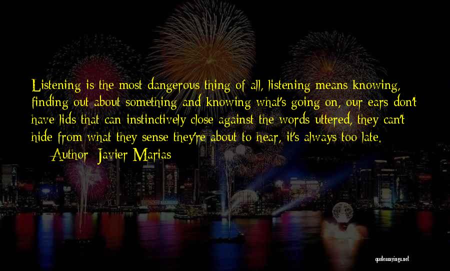 Javier Marias Quotes: Listening Is The Most Dangerous Thing Of All, Listening Means Knowing, Finding Out About Something And Knowing What's Going On,