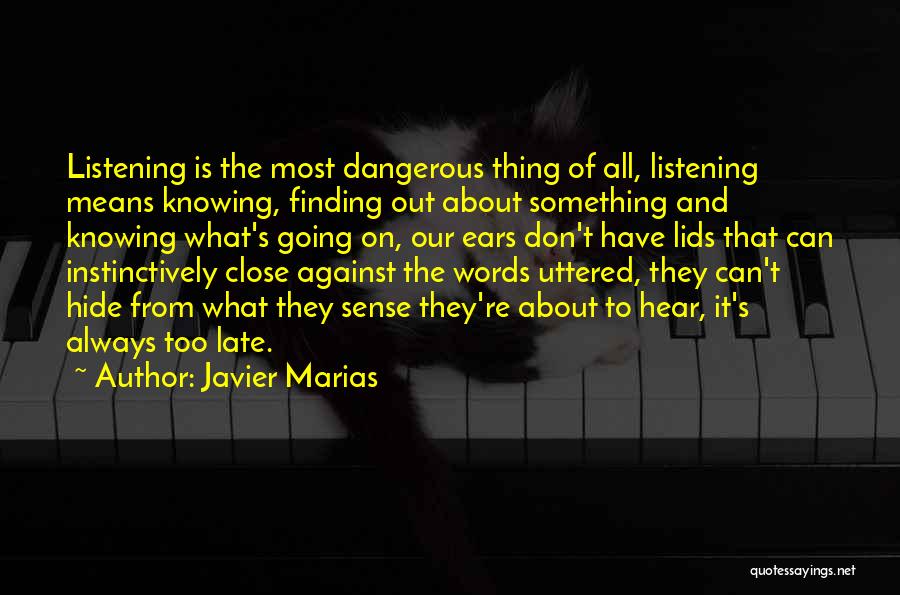 Javier Marias Quotes: Listening Is The Most Dangerous Thing Of All, Listening Means Knowing, Finding Out About Something And Knowing What's Going On,