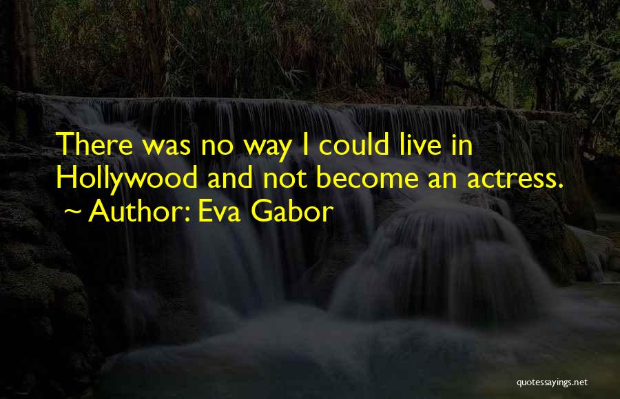 Eva Gabor Quotes: There Was No Way I Could Live In Hollywood And Not Become An Actress.