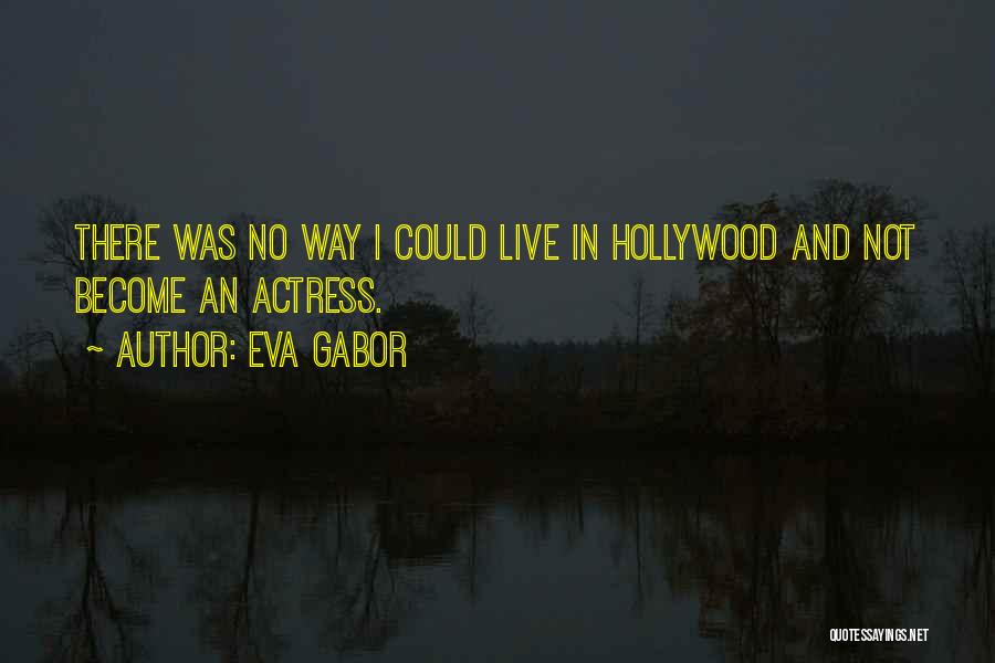 Eva Gabor Quotes: There Was No Way I Could Live In Hollywood And Not Become An Actress.