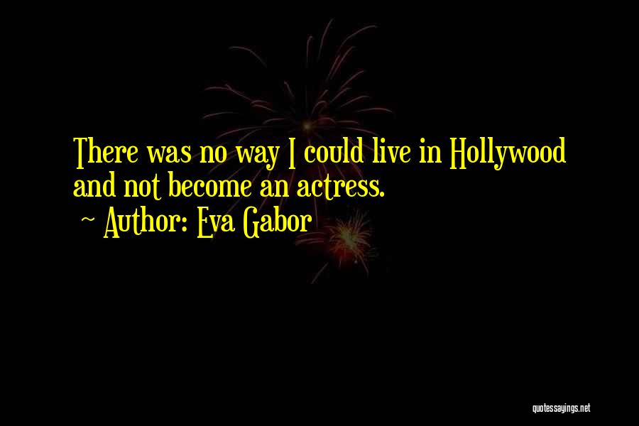 Eva Gabor Quotes: There Was No Way I Could Live In Hollywood And Not Become An Actress.