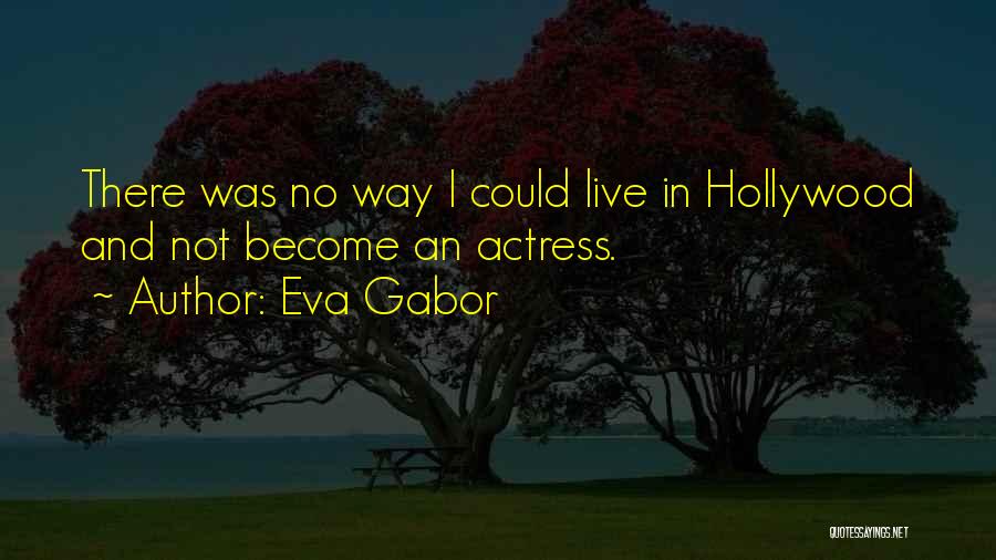 Eva Gabor Quotes: There Was No Way I Could Live In Hollywood And Not Become An Actress.