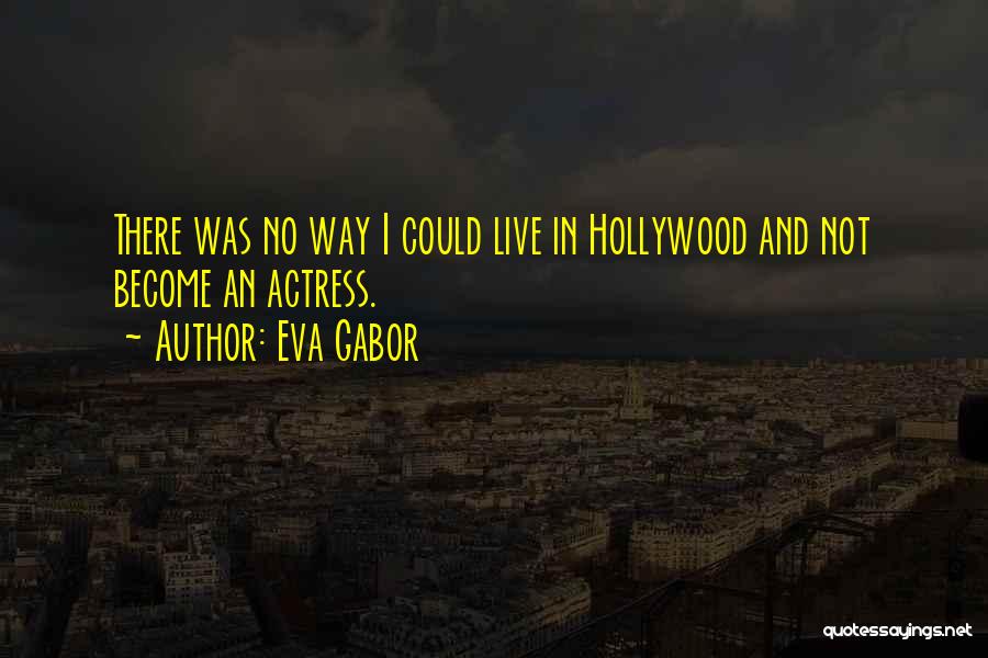 Eva Gabor Quotes: There Was No Way I Could Live In Hollywood And Not Become An Actress.