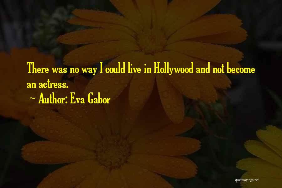 Eva Gabor Quotes: There Was No Way I Could Live In Hollywood And Not Become An Actress.