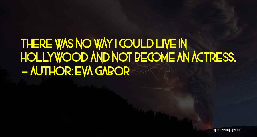 Eva Gabor Quotes: There Was No Way I Could Live In Hollywood And Not Become An Actress.