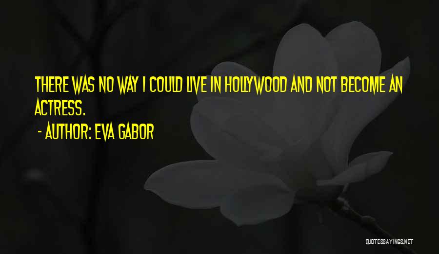 Eva Gabor Quotes: There Was No Way I Could Live In Hollywood And Not Become An Actress.