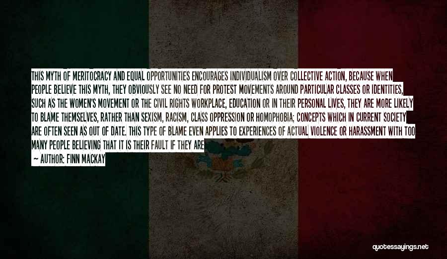 Finn Mackay Quotes: This Myth Of Meritocracy And Equal Opportunities Encourages Individualism Over Collective Action, Because When People Believe This Myth, They Obviously