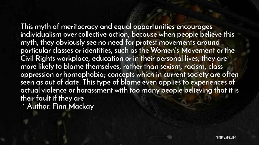 Finn Mackay Quotes: This Myth Of Meritocracy And Equal Opportunities Encourages Individualism Over Collective Action, Because When People Believe This Myth, They Obviously