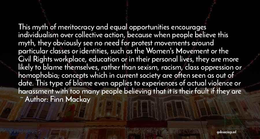 Finn Mackay Quotes: This Myth Of Meritocracy And Equal Opportunities Encourages Individualism Over Collective Action, Because When People Believe This Myth, They Obviously